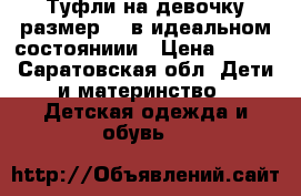 Туфли на девочку,размер 28 в идеальном состояниии › Цена ­ 500 - Саратовская обл. Дети и материнство » Детская одежда и обувь   